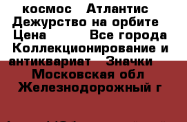 1.1) космос : Атлантис - Дежурство на орбите › Цена ­ 990 - Все города Коллекционирование и антиквариат » Значки   . Московская обл.,Железнодорожный г.